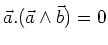 $\vec{a}.(\vec{a} \wedge \vec{b}) = 0$