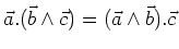 $\vec{a}.(\vec{b} \wedge \vec{c}) = (\vec{a} \wedge \vec{b}).\vec{c}$