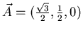 $\vec{A} = (\frac{\sqrt{3}}{2},\frac{1}{2},0)$