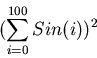 \begin{displaymath}(\sum_{i=0}^{100} Sin(i))^2
\end{displaymath}