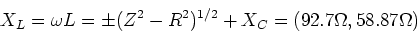 \begin{displaymath}X_L = \omega L =\pm(Z^2 - R^2)^{1/2} + X_C = (92.7\Omega,58.87\Omega)
\end{displaymath}