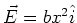 $\vec{E}=bx^2\hat{i}$