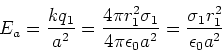 \begin{displaymath}E_a = {k q_1 \over a^2} = {4\pi r_1^2 \sigma_1 \over 4\pi \epsilon_0 a^2} = {\sigma_1 r_1^2\over \epsilon_0 a^2}
\end{displaymath}