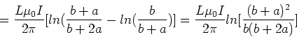 \begin{displaymath}= {L\mu_0 I \over 2\pi}[ ln({b+a\over b+2a} - ln({b\over b+a})]
= {L\mu_0 I \over 2\pi} ln[{(b+a)^2\over b(b+2a)}]
\end{displaymath}