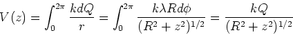 \begin{displaymath}V(z) = \int_0^{2\pi} {k dQ \over r} = \int_0^{2\pi} {k\lambda R d\phi\over (R^2+z^2)^{1/2}}
= {kQ \over (R^2+z^2)^{1/2}}
\end{displaymath}