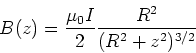 \begin{displaymath}B(z) = {\mu_0 I\over 2} {R^2\over (R^2+z^2)^{3/2}}
\end{displaymath}