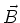 $\vec{B}$