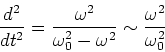 \begin{displaymath}{d^2 \over dt^2} = {\omega^2 \over \omega_0^2 - \omega^2} \sim {\omega^2\over \omega_0^2}
\end{displaymath}