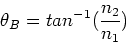 \begin{displaymath}\theta_B = tan^{-1}({n_2 \over n_1})
\end{displaymath}