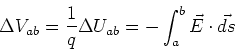 \begin{displaymath}\Delta V_{ab} = {1\over q}\Delta U_{ab}
= -\int_a^b \vec{E}\cdot\vec{ds}
\end{displaymath}