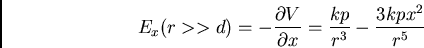 \begin{displaymath}
E_x (r>>d) = - {\partial V \over \partial x} = {kp\over r^{3}}-{3kpx^2\over r^{5}}
\end{displaymath}