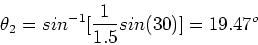 \begin{displaymath}\theta_2 = sin^{-1}[{1\over 1.5}sin(30)] = 19.47^o
\end{displaymath}