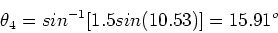 \begin{displaymath}\theta_4=sin^{-1}[1.5 sin(10.53)] = 15.91^o
\end{displaymath}