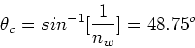 \begin{displaymath}\theta_c = sin^{-1}[{1\over n_w}] = 48.75^o
\end{displaymath}