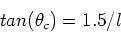 \begin{displaymath}tan(\theta_c) = 1.5/l
\end{displaymath}