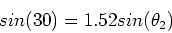 \begin{displaymath}sin(30) = 1.52sin(\theta_2)
\end{displaymath}