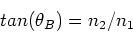 \begin{displaymath}tan(\theta_B) = n_2/n_1
\end{displaymath}